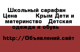 Школьный сарафан › Цена ­ 500 - Крым Дети и материнство » Детская одежда и обувь   
